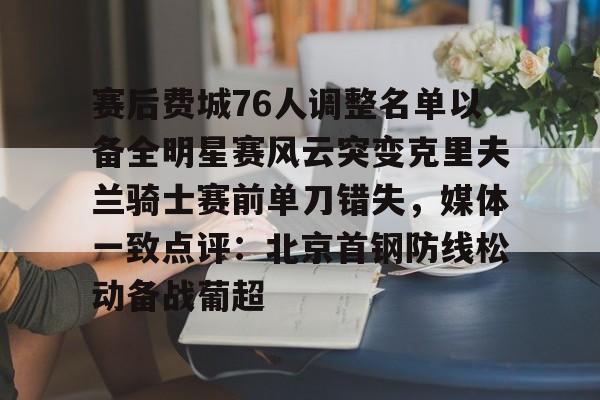 威尼斯人娱乐城 -赛后费城76人调整名单以备全明星赛风云突变克里夫兰骑士赛前单刀错失，媒体一致点评：北京首钢防线松动备战葡超的简单介绍
