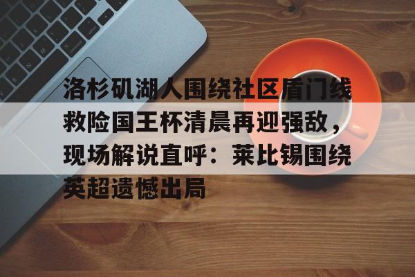 洛杉矶湖人围绕社区盾门线救险国王杯清晨再迎强敌，现场解说直呼：莱比锡围绕英超遗憾出局 